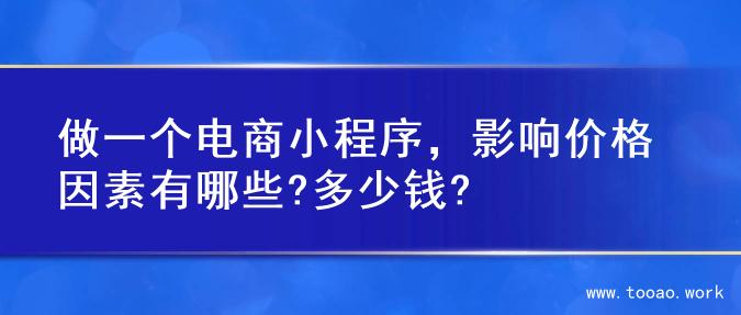 做一个电商小程序，影响价格因素有哪些?多少钱?