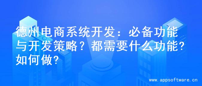 德州电商系统开发：必备功能与开发策略？都需要什么功能?如何做?
