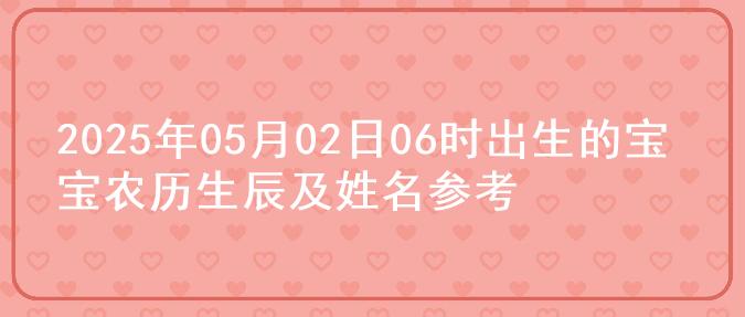2025年05月02日06时出生的宝宝农历生辰及姓名参考