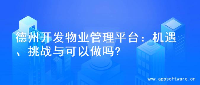 德州开发物业管理平台：机遇、挑战与可以做吗?