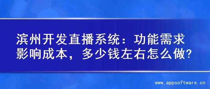 滨州开发直播系统：功能需求影响成本，多少钱左右怎么做?