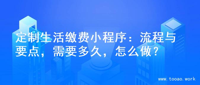 定制生活缴费小程序：流程与要点，需要多久，怎么做？