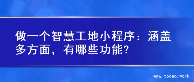 做一个智慧工地小程序：涵盖多方面，有哪些功能?