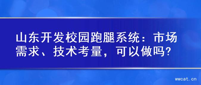 山东开发校园跑腿系统：市场需求、技术考量，可以做吗?