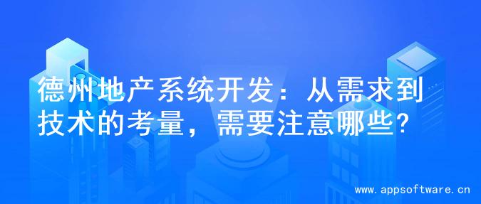 德州地产系统开发：从需求到技术的考量，需要注意哪些?
