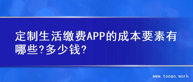 定制生活缴费APP的成本要素有哪些?多少钱?