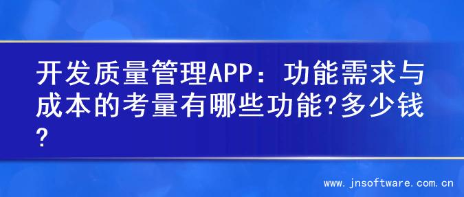 开发质量管理APP：功能需求与成本的考量有哪些功能?多少钱?