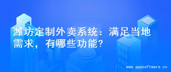 潍坊定制外卖系统：满足当地需求，有哪些功能?