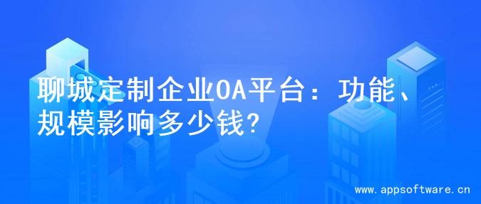 聊城定制企业OA平台：功能、规模影响多少钱?