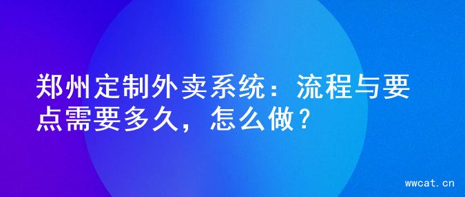 郑州定制外卖系统：流程与要点需要多久，怎么做？