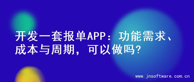 开发一套报单APP：功能需求、成本与周期，可以做吗?