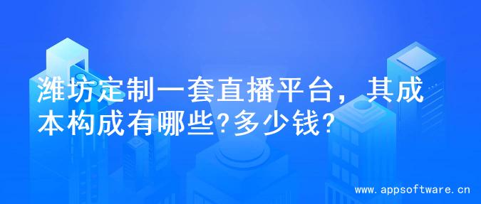 潍坊定制一套直播平台，其成本构成有哪些?多少钱?