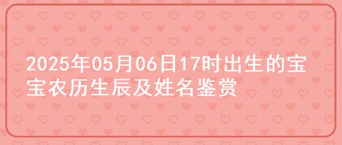 2025年05月06日17时出生的宝宝农历生辰及姓名鉴赏