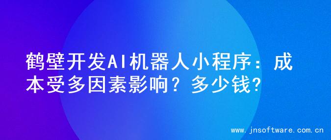 鹤壁开发AI机器人小程序：成本受多因素影响？多少钱?