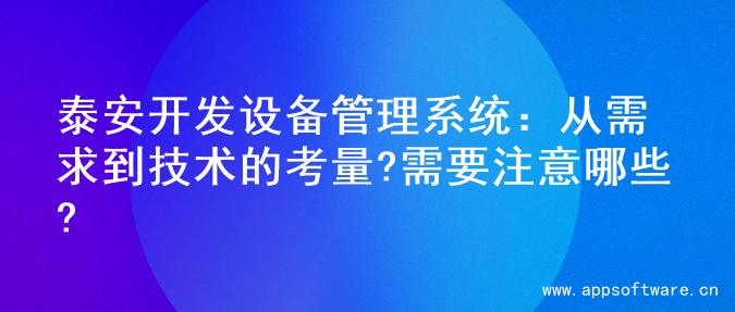 泰安开发设备管理系统：从需求到技术的考量?需要注意哪些?