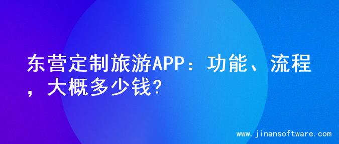 东营定制旅游APP：功能、流程，大概多少钱?