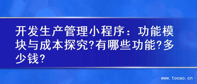 開發(fā)生產(chǎn)管理小程序：功能模塊與成本探究?有哪些功能?多少錢?