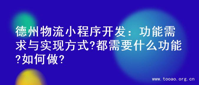 德州物流小程序开发：功能需求与实现方式?都需要什么功能?如何做?