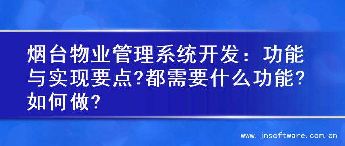 烟台物业管理系统开发：功能与实现要点?都需要什么功能?如何做?