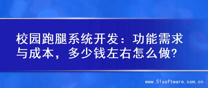 校园跑腿系统开发：功能需求与成本，多少钱左右怎么做?