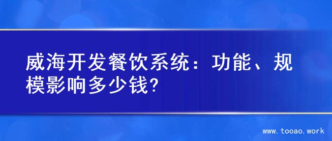 威海开发餐饮系统：功能、规模影响多少钱?