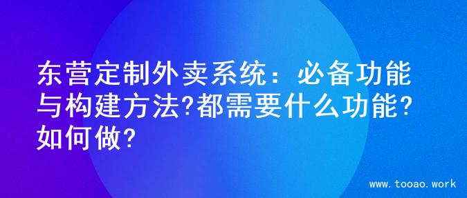 东营定制外卖系统：必备功能与构建方法?都需要什么功能?如何做?