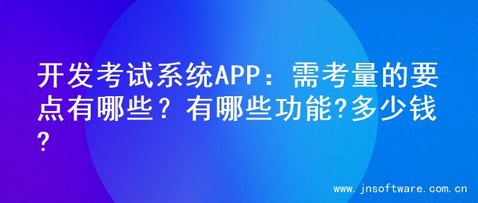 开发考试系统APP：需考量的要点有哪些？有哪些功能?多少钱?