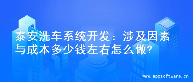 泰安洗车系统开发：涉及因素与成本多少钱左右怎么做?