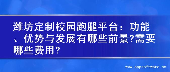 潍坊定制校园跑腿平台：功能、优势与发展有哪些前景?需要哪些费用?