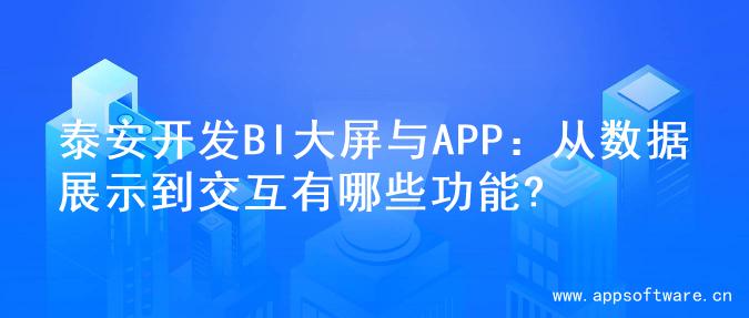 泰安开发BI大屏与APP：从数据展示到交互有哪些功能?