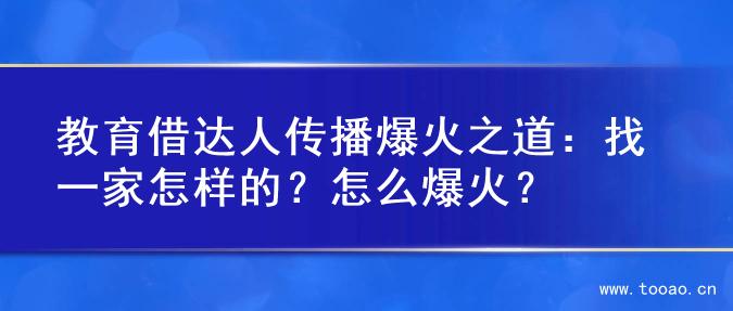 教育借达人传播爆火之道：找一家怎样的？怎么爆火？