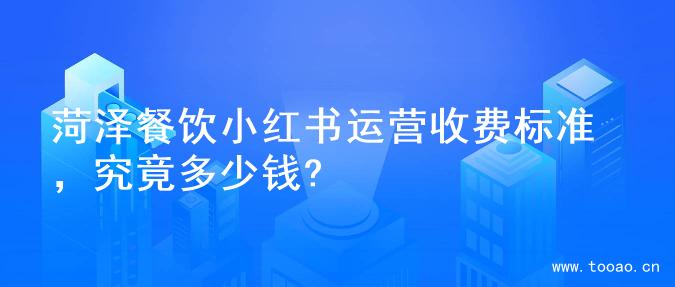 菏泽餐饮小红书运营收费标准，究竟多少钱?