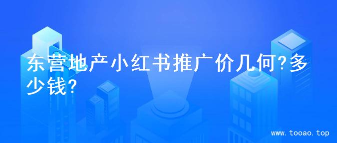 东营地产小红书推广价几何?多少钱?