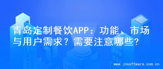青岛定制餐饮APP：功能、市场与用户需求？需要注意哪些?