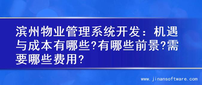 滨州物业管理系统开发：机遇与成本有哪些?有哪些前景?需要哪些费用?