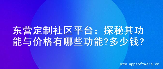 东营定制社区平台：探秘其功能与价格有哪些功能?多少钱?