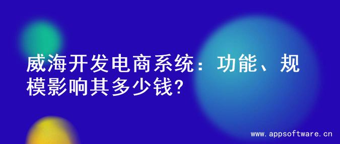 威海开发电商系统：功能、规模影响其多少钱?