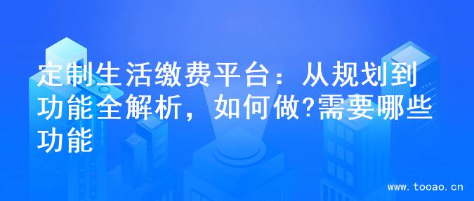 定制生活繳費(fèi)平臺(tái)：從規(guī)劃到功能全解析，如何做?需要哪些功能