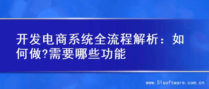 开发电商系统全流程解析：如何做?需要哪些功能