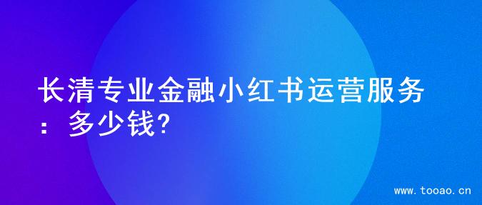 長清專業(yè)金融小紅書運(yùn)營服務(wù)：多少錢?