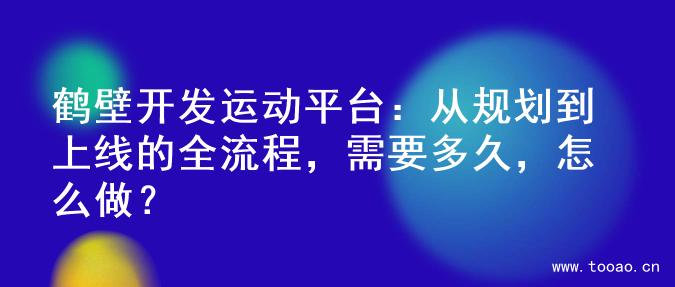 鶴壁開發(fā)運(yùn)動(dòng)平臺(tái)：從規(guī)劃到上線的全流程，需要多久，怎么做？