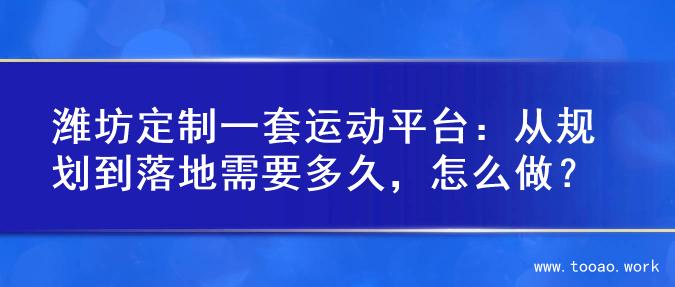潍坊定制一套运动平台：从规划到落地需要多久，怎么做？