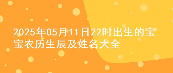 2025年05月11日22时出生的宝宝农历生辰及姓名大全