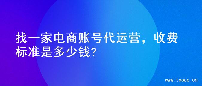 找一家电商账号代运营，收费标准是多少钱?