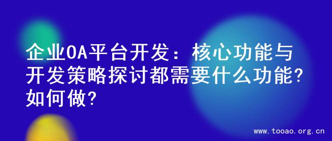 企业OA平台开发：核心功能与开发策略探讨都需要什么功能?如何做?