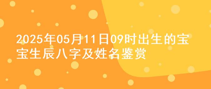 2025年05月11日09时出生的宝宝生辰八字及姓名鉴赏