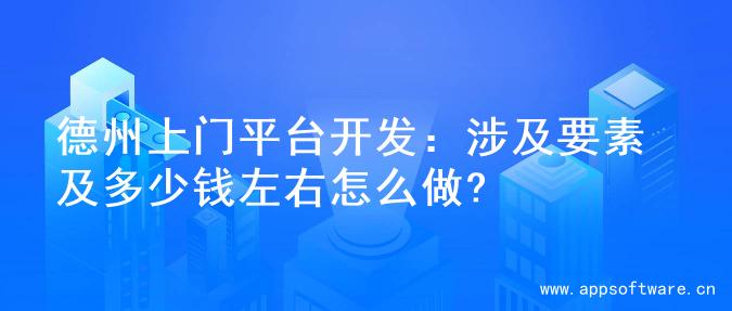 德州上门平台开发：涉及要素及多少钱左右怎么做?