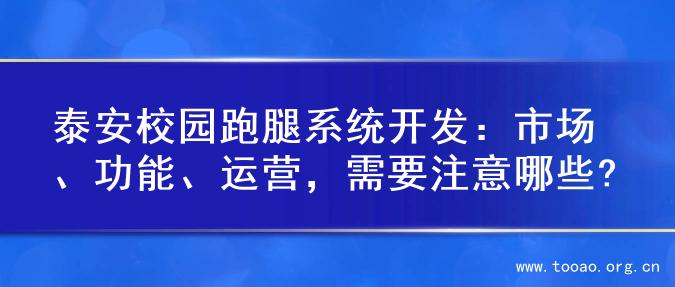 泰安校园跑腿系统开发：市场、功能、运营，需要注意哪些?