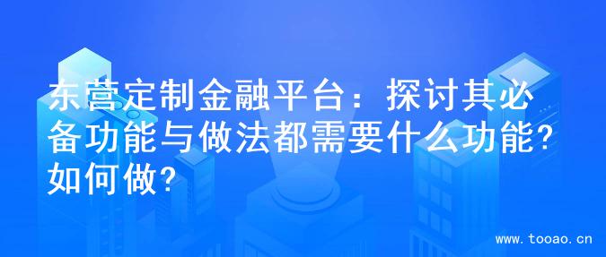 東營定制金融平臺：探討其必備功能與做法都需要什么功能?如何做?