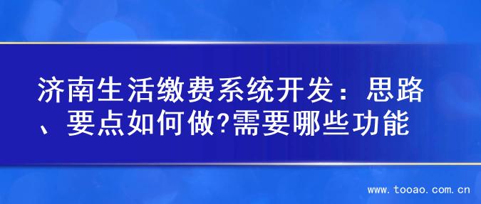 济南生活缴费系统开发：思路、要点如何做?需要哪些功能